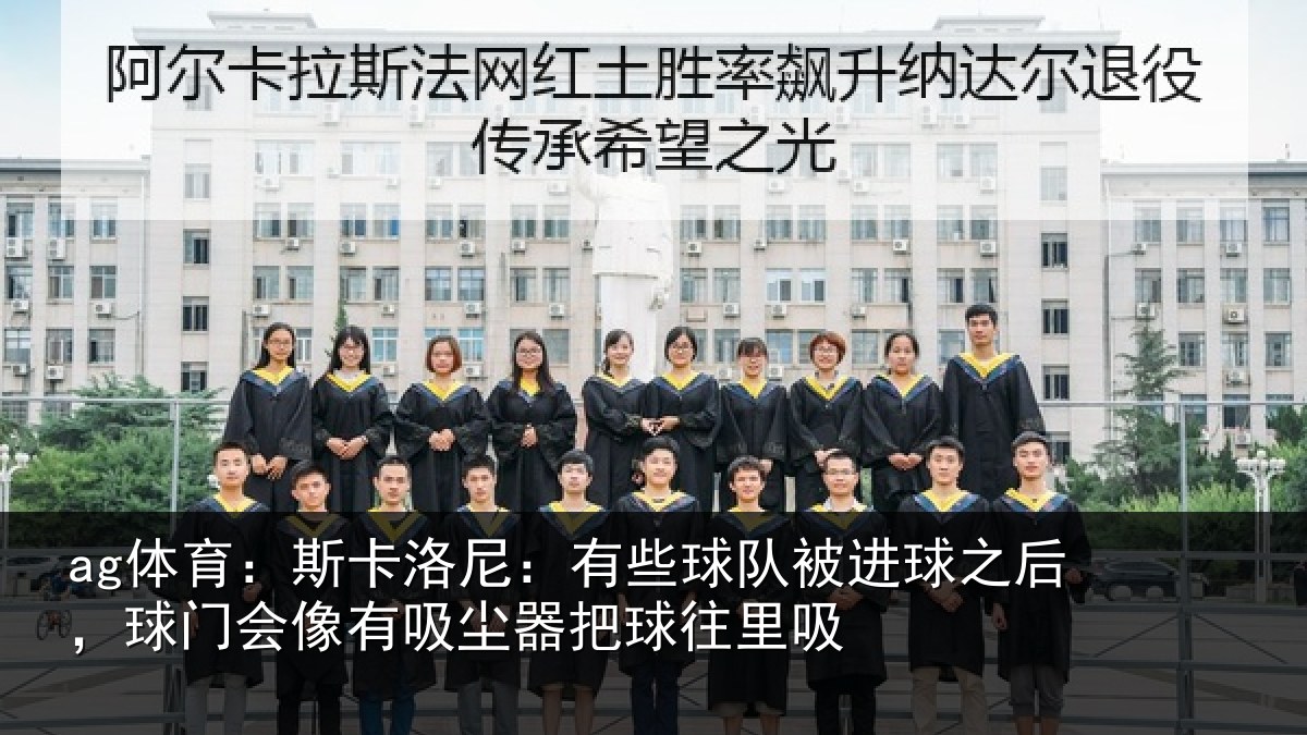 ag体育:斯卡洛尼:有些球队被进球之后,球门会像有吸尘器把球往里吸