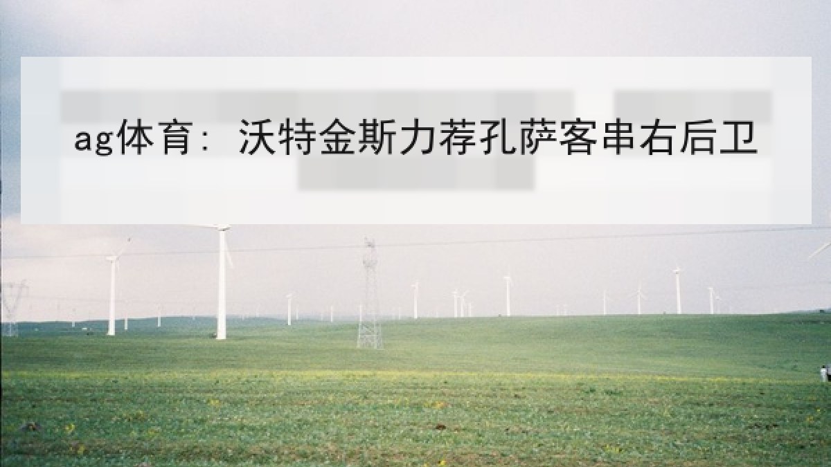 ag体育: 沃特金斯力荐孔萨客串右后卫 ag体育: 沃特金斯力荐孔萨客串右后卫